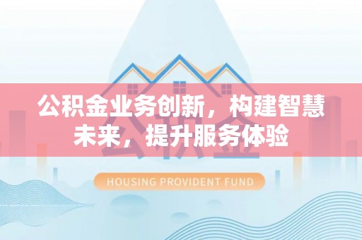 宜阳公积金业务创新，构建智慧未来，提升服务体验