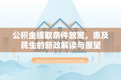 宜阳公积金提取条件放宽，惠及民生的新政解读与展望