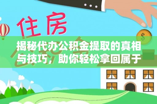 宜阳揭秘代办公积金提取的真相与技巧，助你轻松拿回属于你的钱