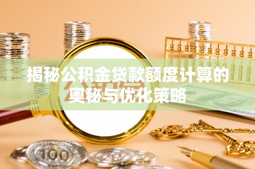宜阳揭秘公积金贷款额度计算的奥秘与优化策略