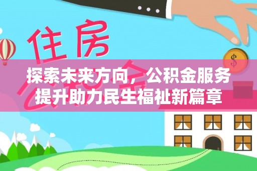 宜阳探索未来方向，公积金服务提升助力民生福祉新篇章