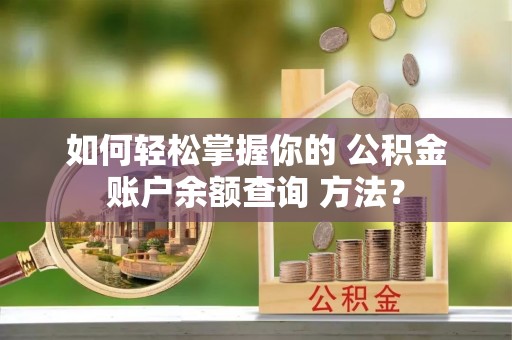 宜阳如何轻松掌握你的 公积金账户余额查询 方法？