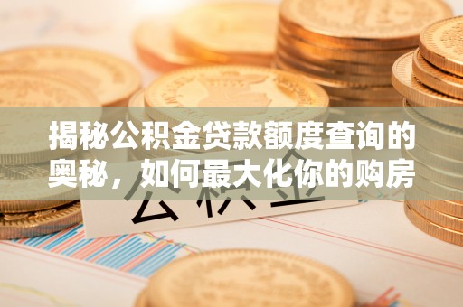 宜阳揭秘公积金贷款额度查询的奥秘，如何最大化你的购房资金