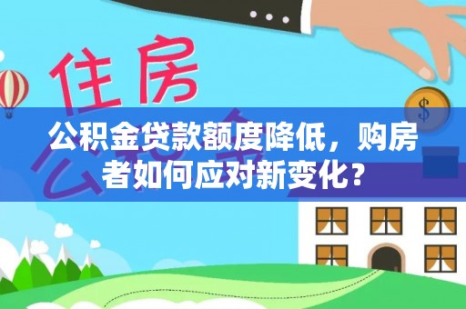 宜阳公积金贷款额度降低，购房者如何应对新变化？