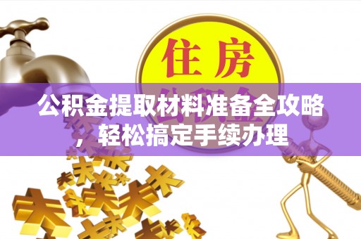 宜阳公积金提取材料准备全攻略，轻松搞定手续办理