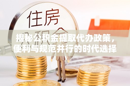 宜阳揭秘公积金提取代办政策，便利与规范并行的时代选择