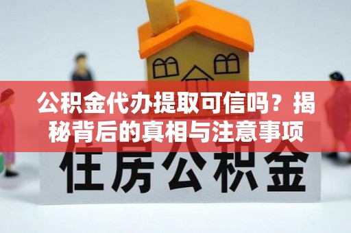 宜阳公积金代办提取可信吗？揭秘背后的真相与注意事项