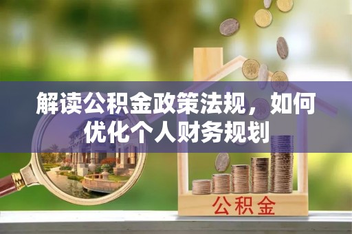 宜阳解读公积金政策法规，如何优化个人财务规划