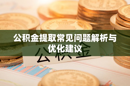 宜阳公积金提取常见问题解析与优化建议