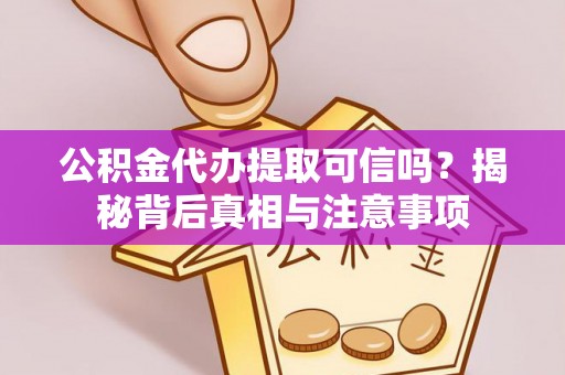 宜阳公积金代办提取可信吗？揭秘背后真相与注意事项