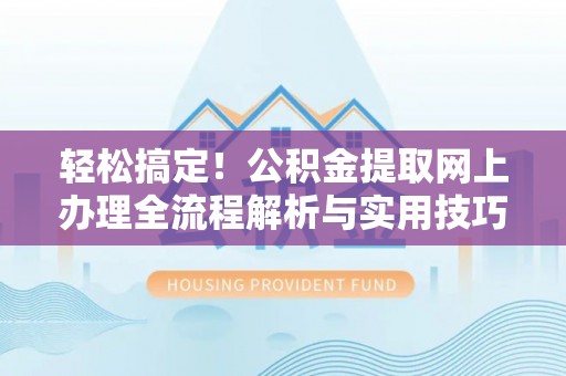 宜阳轻松搞定！公积金提取网上办理全流程解析与实用技巧