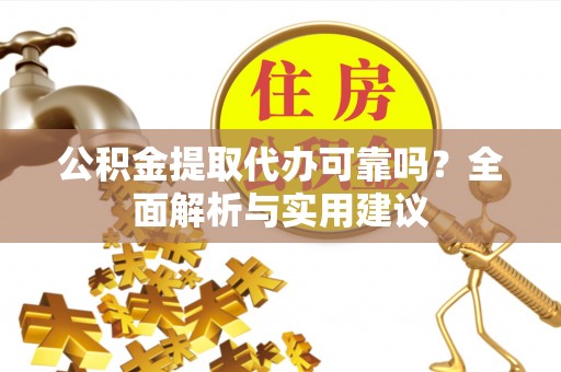宜阳公积金提取代办可靠吗？全面解析与实用建议