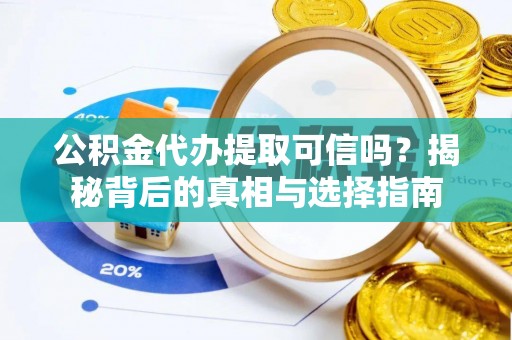 宜阳公积金代办提取可信吗？揭秘背后的真相与选择指南