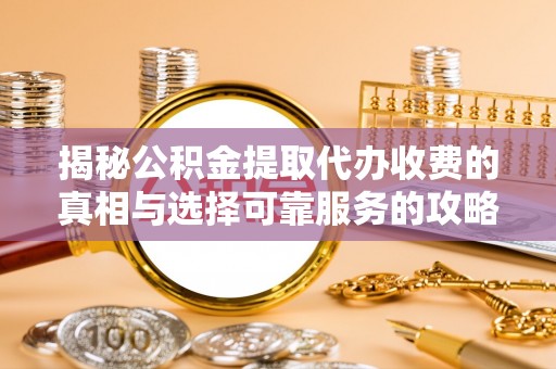 宜阳揭秘公积金提取代办收费的真相与选择可靠服务的攻略