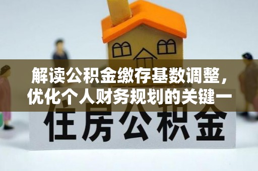 宜阳解读公积金缴存基数调整，优化个人财务规划的关键一步
