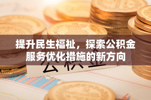 宜阳提升民生福祉，探索公积金服务优化措施的新方向
