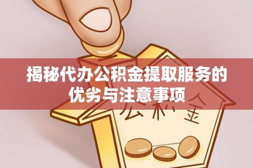 宜阳揭秘代办公积金提取服务的优劣与注意事项