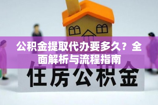 宜阳公积金提取代办要多久？全面解析与流程指南