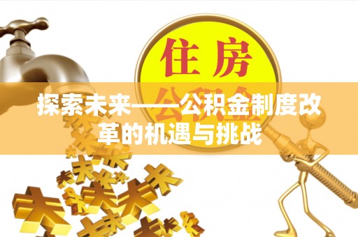 宜阳探索未来——公积金制度改革的机遇与挑战