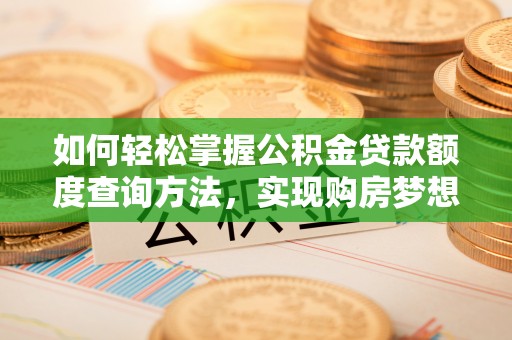宜阳如何轻松掌握公积金贷款额度查询方法，实现购房梦想？