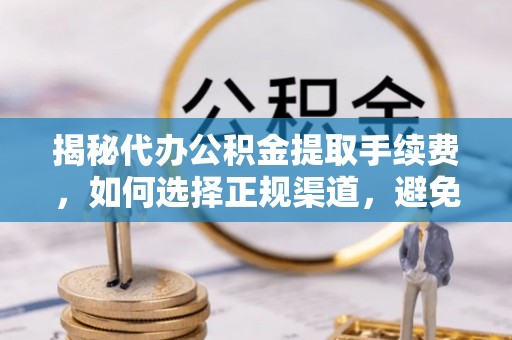 宜阳揭秘代办公积金提取手续费，如何选择正规渠道，避免上当受骗