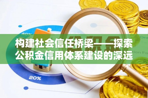 宜阳构建社会信任桥梁——探索公积金信用体系建设的深远意义