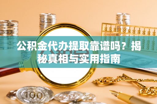 宜阳公积金代办提取靠谱吗？揭秘真相与实用指南