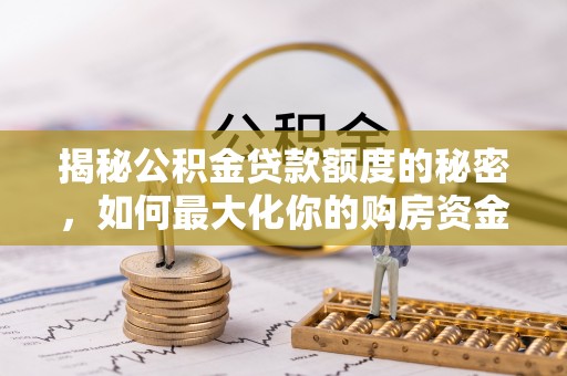 宜阳揭秘公积金贷款额度的秘密，如何最大化你的购房资金