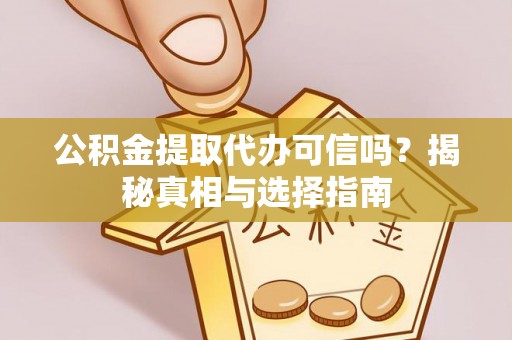 宜阳公积金提取代办可信吗？揭秘真相与选择指南