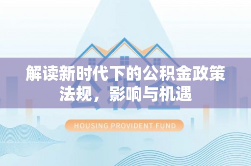 宜阳解读新时代下的公积金政策法规，影响与机遇