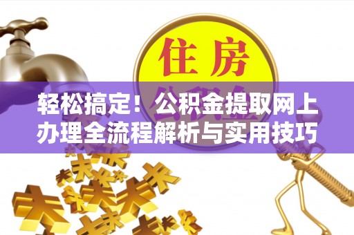 宜阳轻松搞定！公积金提取网上办理全流程解析与实用技巧