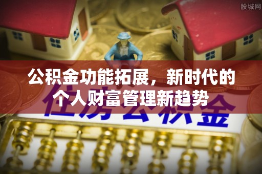 宜阳公积金功能拓展，新时代的个人财富管理新趋势
