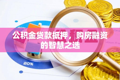 宜阳公积金贷款抵押，购房融资的智慧之选