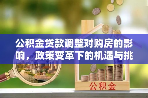 宜阳公积金贷款调整对购房的影响，政策变革下的机遇与挑战