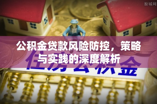宜阳公积金贷款风险防控，策略与实践的深度解析