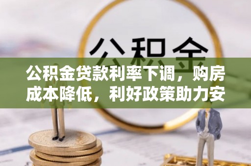 宜阳公积金贷款利率下调，购房成本降低，利好政策助力安居梦想