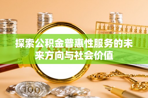 宜阳探索公积金普惠性服务的未来方向与社会价值