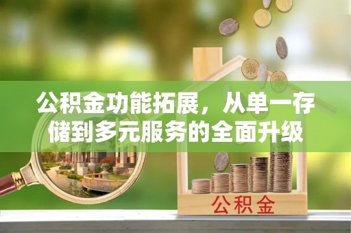 宜阳公积金功能拓展，从单一存储到多元服务的全面升级