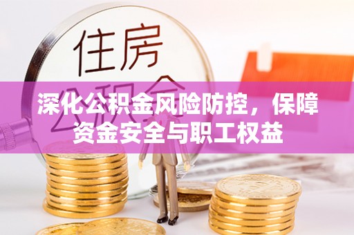 宜阳深化公积金风险防控，保障资金安全与职工权益