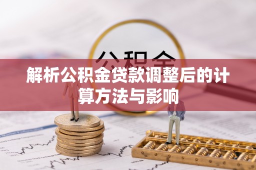 宜阳解析公积金贷款调整后的计算方法与影响