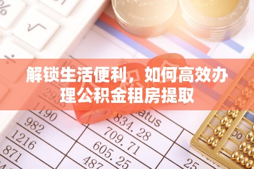 宜阳解锁生活便利，如何高效办理公积金租房提取