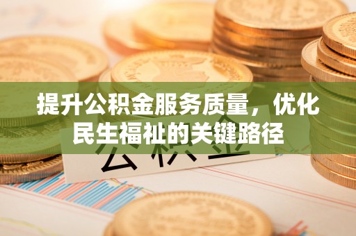 宜阳提升公积金服务质量，优化民生福祉的关键路径