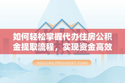 宜阳如何轻松掌握代办住房公积金提取流程，实现资金高效利用