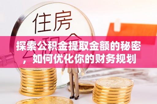 宜阳探索公积金提取金额的秘密，如何优化你的财务规划