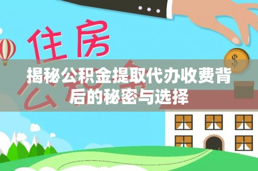 宜阳揭秘公积金提取代办收费背后的秘密与选择