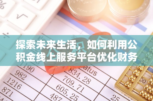 宜阳探索未来生活，如何利用公积金线上服务平台优化财务管理