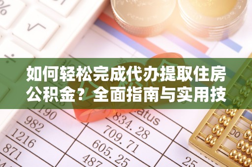宜阳如何轻松完成代办提取住房公积金？全面指南与实用技巧