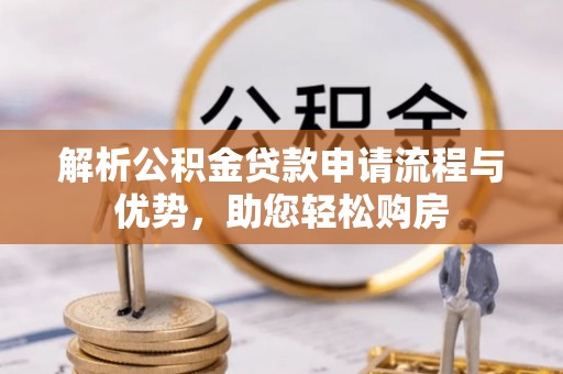 宜阳解析公积金贷款申请流程与优势，助您轻松购房