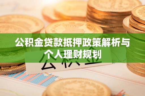 宜阳公积金贷款抵押政策解析与个人理财规划