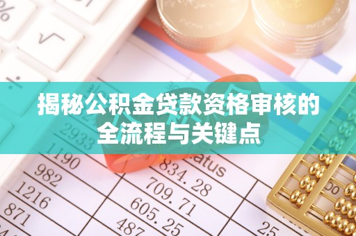 宜阳揭秘公积金贷款资格审核的全流程与关键点